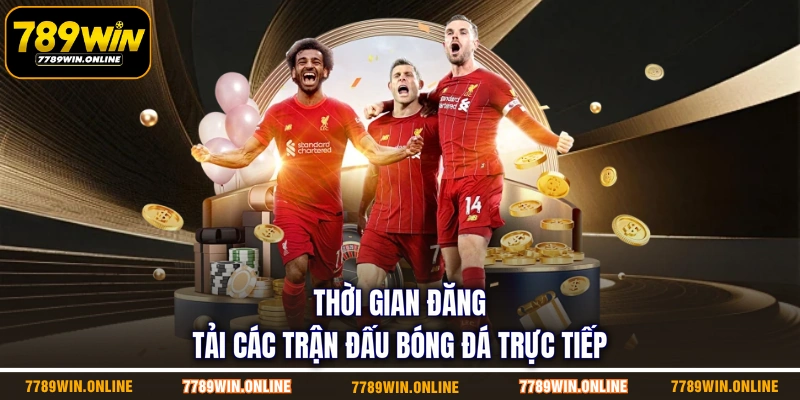 Thời gian đăng tải các trận đấu bóng đá trực tiếp Thời gian đăng tải các trận đấu bóng đá trực tiếp